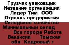 Грузчик-упаковщик › Название организации ­ Лидер Тим, ООО › Отрасль предприятия ­ Складское хозяйство › Минимальный оклад ­ 16 000 - Все города Работа » Вакансии   . Томская обл.,Кедровый г.